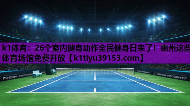 k1体育：26个室内健身动作全民健身日来了！惠州这些体育场馆免费开放