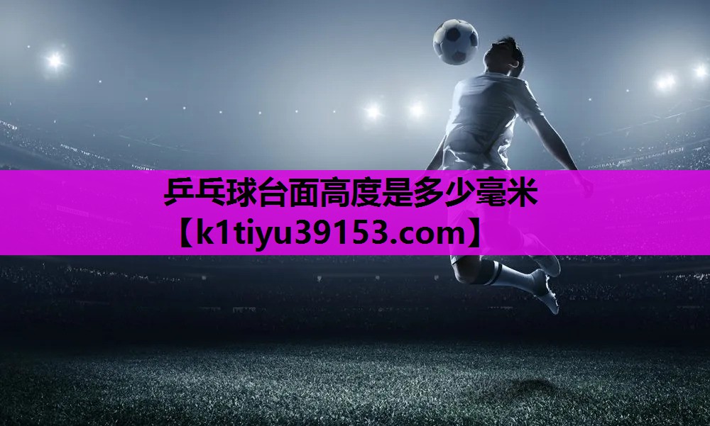 乒乓球台面高度是多少毫米