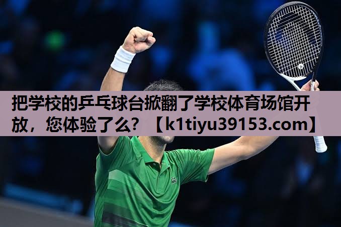 把学校的乒乓球台掀翻了学校体育场馆开放，您体验了么？