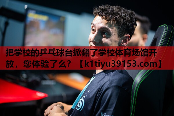 把学校的乒乓球台掀翻了学校体育场馆开放，您体验了么？