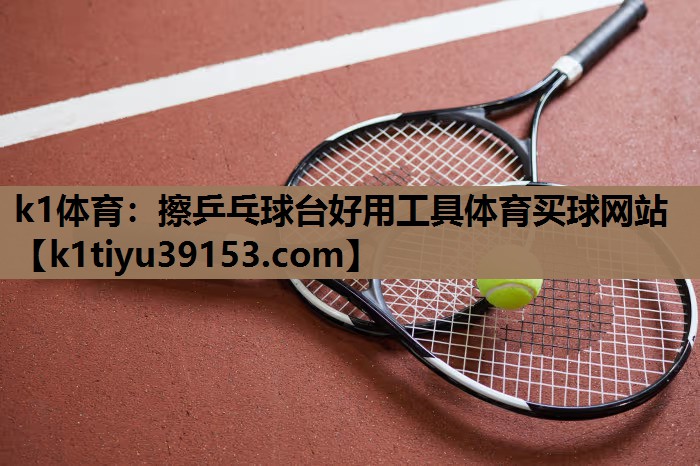 k1体育：擦乒乓球台好用工具体育买球网站