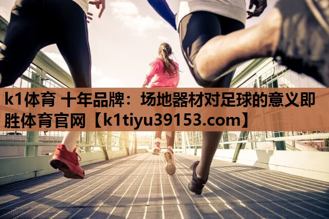 k1体育 十年品牌：场地器材对足球的意义即胜体育官网
