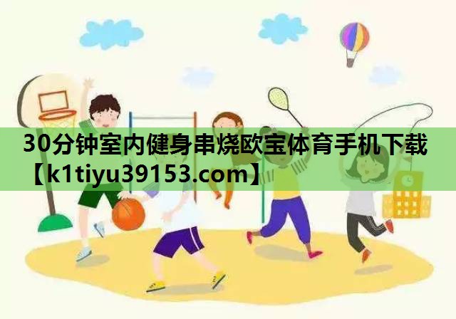 30分钟室内健身串烧欧宝体育手机下载
