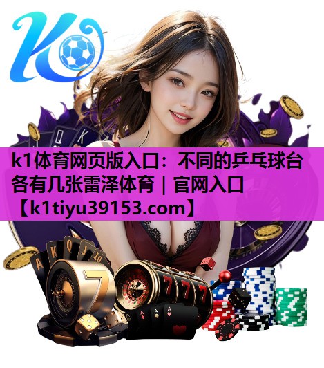 k1体育网页版入口：不同的乒乓球台各有几张雷泽体育｜官网入口