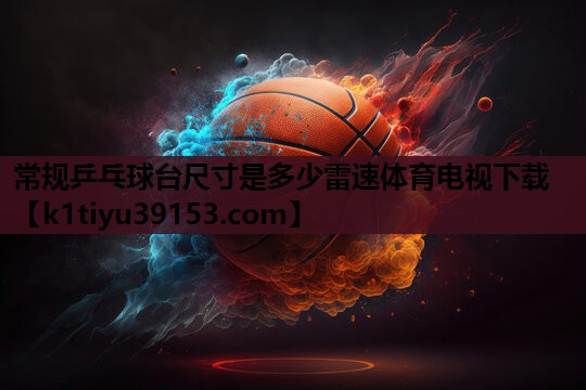 常规乒乓球台尺寸是多少雷速体育电视下载