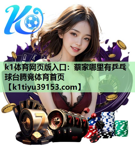 k1体育网页版入口：蔡家哪里有乒乓球台腾竞体育首页