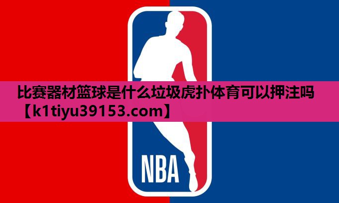 比赛器材篮球是什么垃圾虎扑体育可以押注吗
