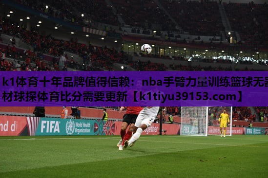 k1体育十年品牌值得信赖：nba手臂力量训练篮球无器材球探体育比分需要更新