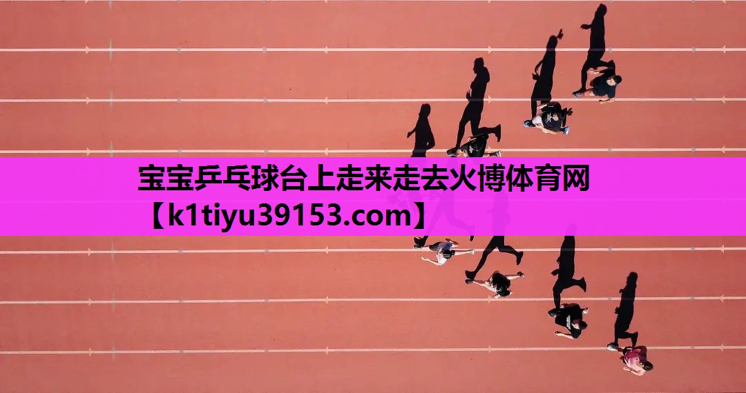 宝宝乒乓球台上走来走去火博体育网