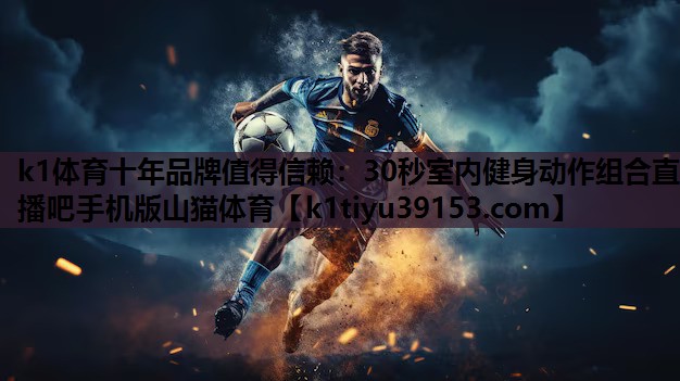 k1体育十年品牌值得信赖：30秒室内健身动作组合直播吧手机版山猫体育