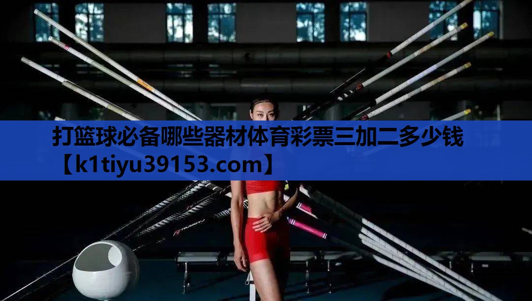 打篮球必备哪些器材体育彩票三加二多少钱