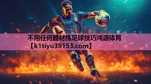 不用任何器材练足球技巧鸿源体育