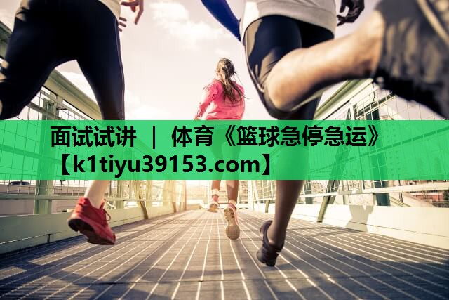面试试讲 ｜ 体育《篮球急停急运》