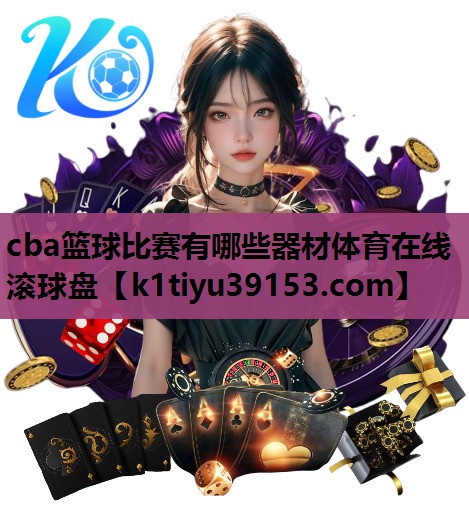 cba篮球比赛有哪些器材体育在线滚球盘