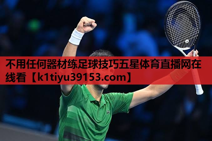不用任何器材练足球技巧五星体育直播网在线看