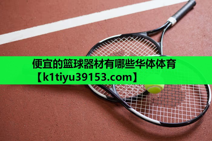 便宜的篮球器材有哪些华体体育