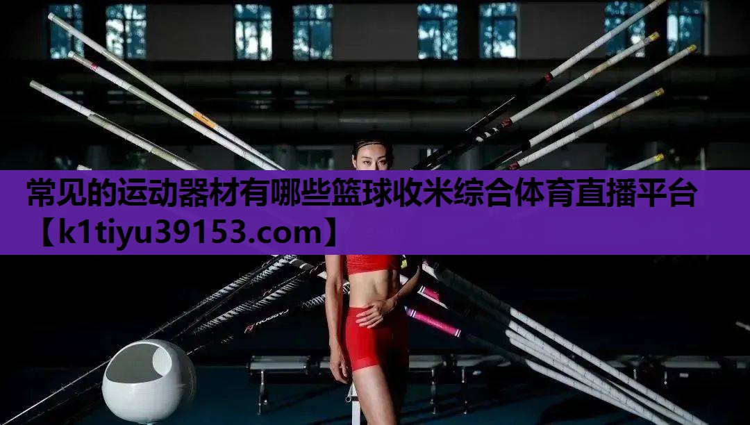 常见的运动器材有哪些篮球收米综合体育直播平台