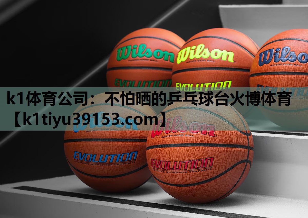 k1体育公司：不怕晒的乒乓球台火博体育