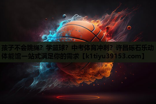 孩子不会跳绳？学篮球？中考体育冲刺？许昌砾石乐动体能馆一站式满足你的需求