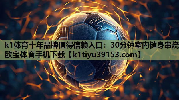 k1体育十年品牌值得信赖入口：30分钟室内健身串烧欧宝体育手机下载