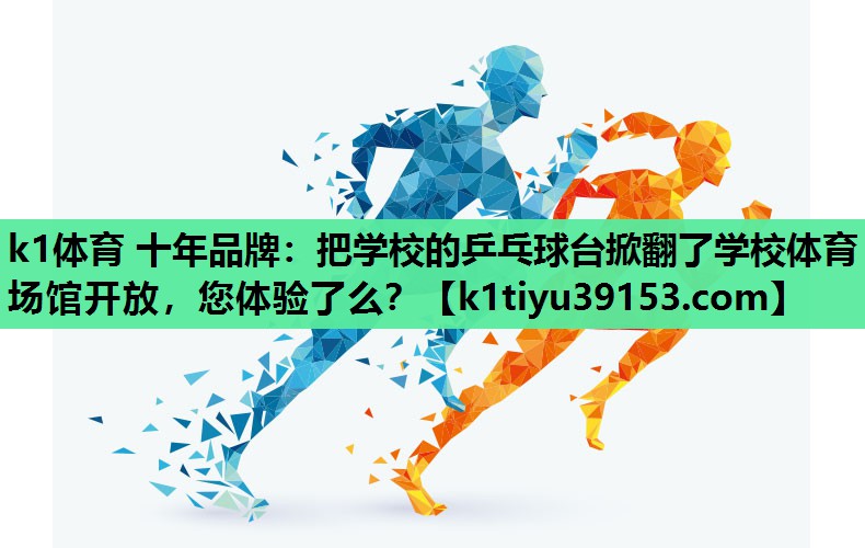 k1体育 十年品牌：把学校的乒乓球台掀翻了学校体育场馆开放，您体验了么？
