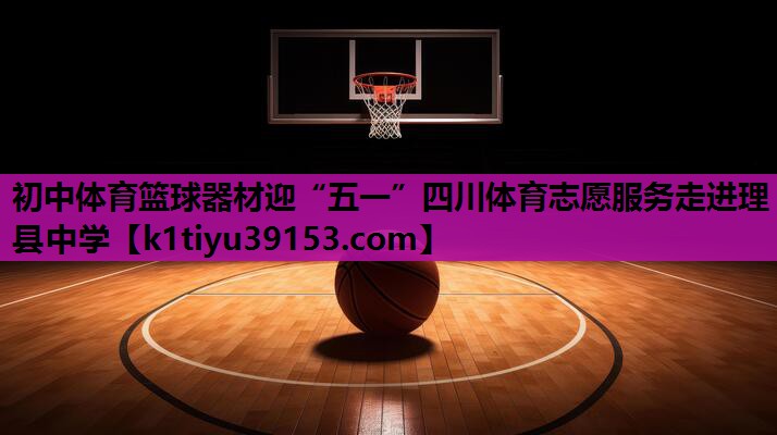 初中体育篮球器材迎“五一”四川体育志愿服务走进理县中学