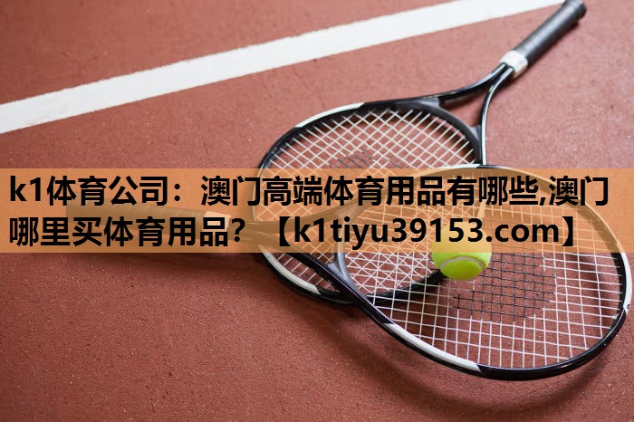k1体育公司：澳门高端体育用品有哪些,澳门哪里买体育用品？