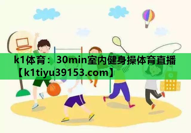 k1体育：30min室内健身操体育直播