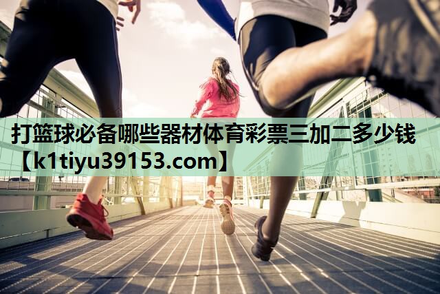 打篮球必备哪些器材体育彩票三加二多少钱