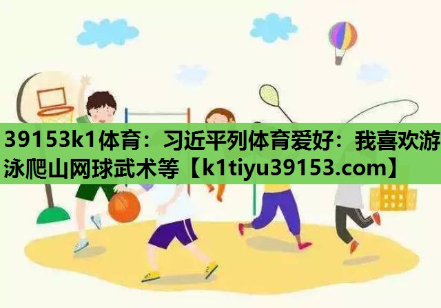 39153k1体育：习近平列体育爱好：我喜欢游泳爬山网球武术等