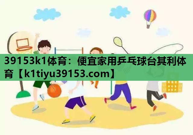39153k1体育：便宜家用乒乓球台其利体育