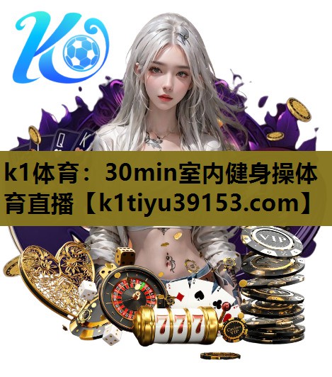k1体育：30min室内健身操体育直播
