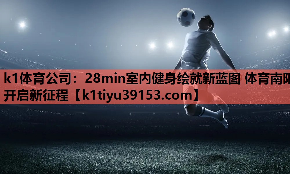 k1体育公司：28min室内健身绘就新蓝图 体育南阳开启新征程