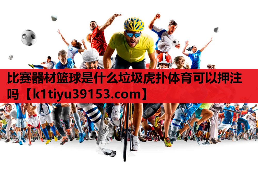 比赛器材篮球是什么垃圾虎扑体育可以押注吗