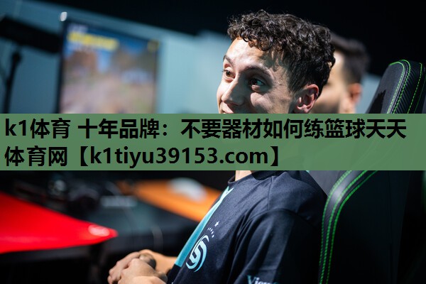 k1体育 十年品牌：不要器材如何练篮球天天体育网