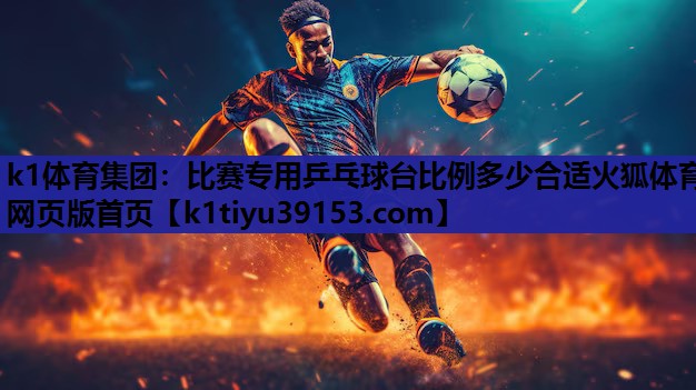k1体育集团：比赛专用乒乓球台比例多少合适火狐体育网页版首页