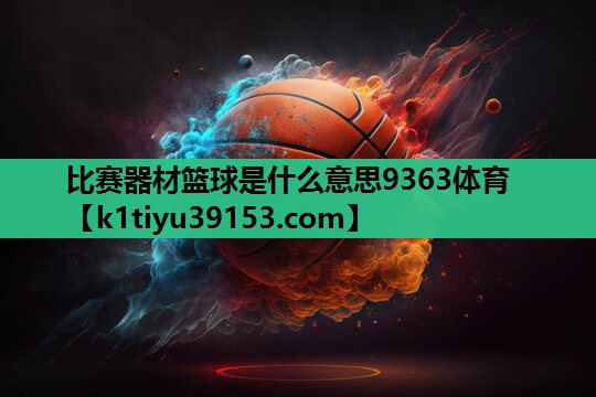 比赛器材篮球是什么意思9363体育