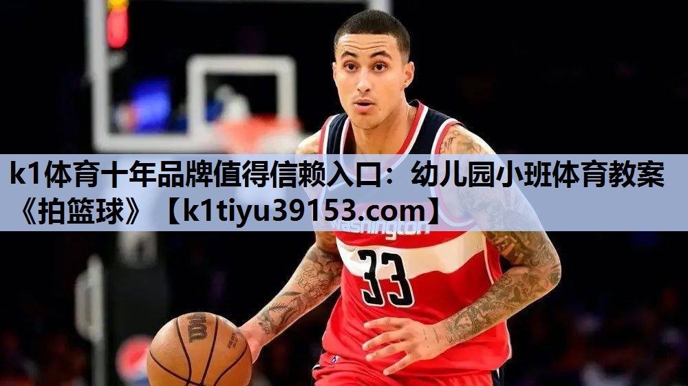 k1体育十年品牌值得信赖入口：幼儿园小班体育教案《拍篮球》