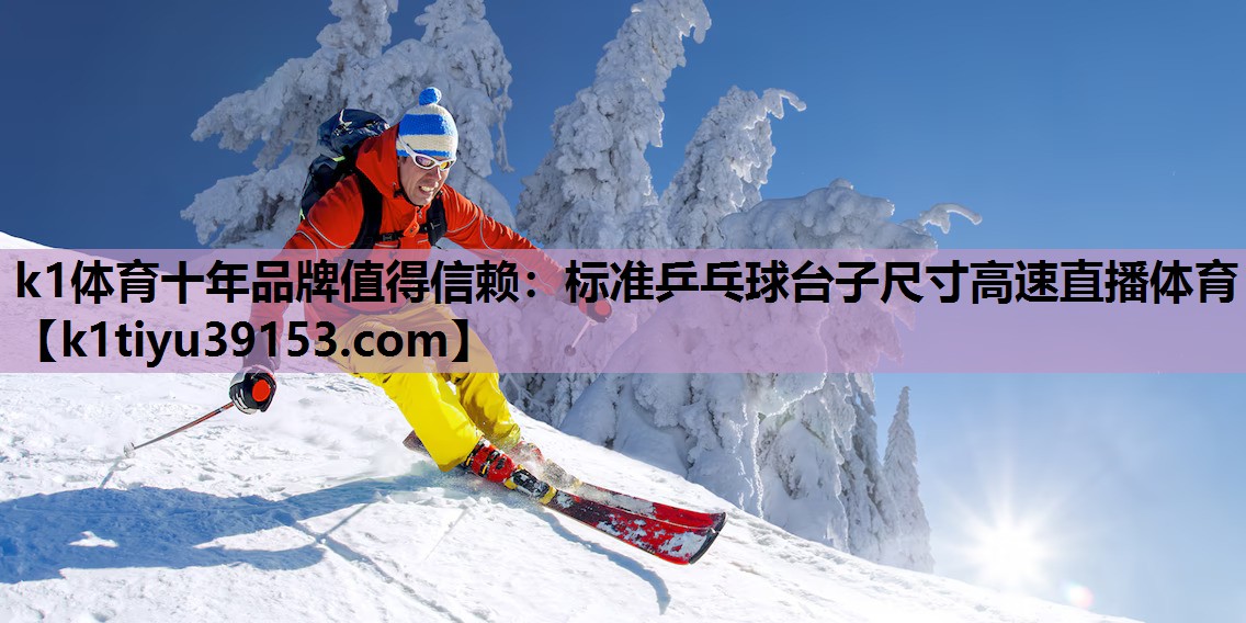 k1体育十年品牌值得信赖：标准乒乓球台子尺寸高速直播体育