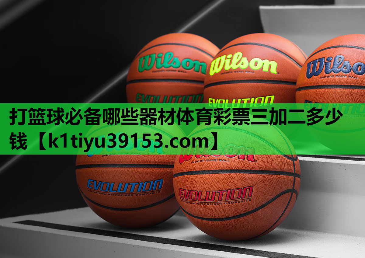 打篮球必备哪些器材体育彩票三加二多少钱