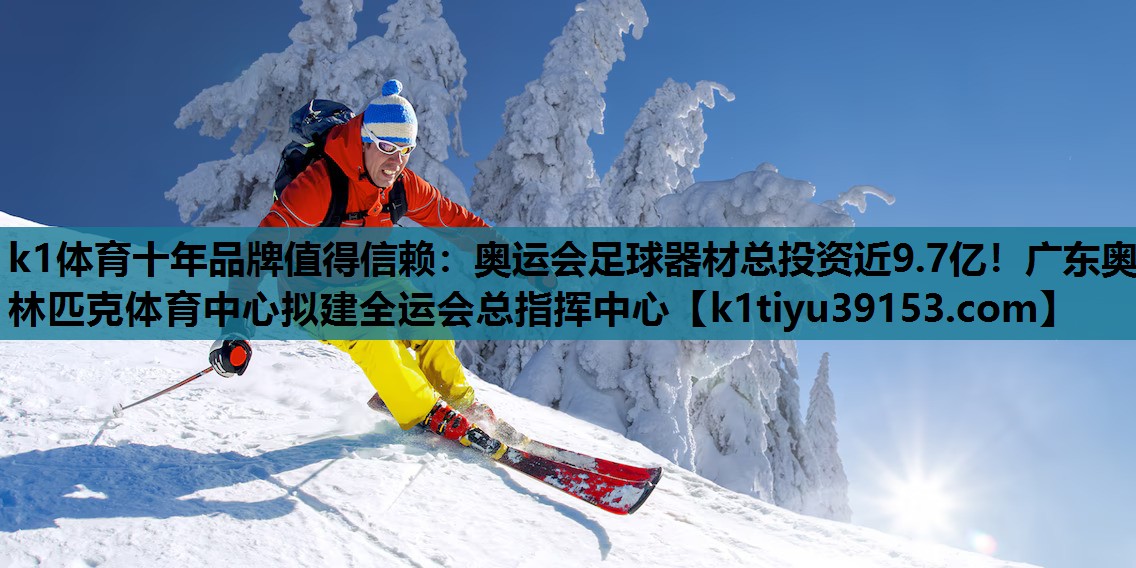 k1体育十年品牌值得信赖：奥运会足球器材总投资近9.7亿！广东奥林匹克体育中心拟建全运会总指挥中心