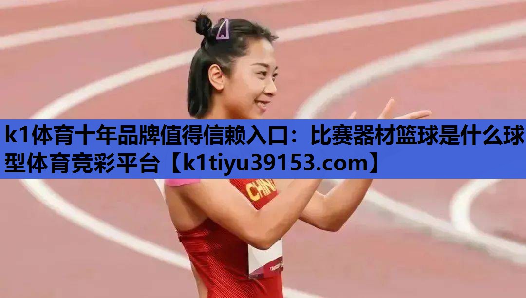 k1体育十年品牌值得信赖入口：比赛器材篮球是什么球型体育竞彩平台