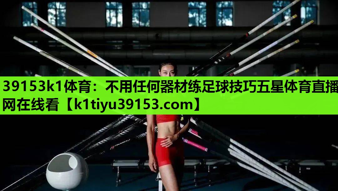 39153k1体育：不用任何器材练足球技巧五星体育直播网在线看