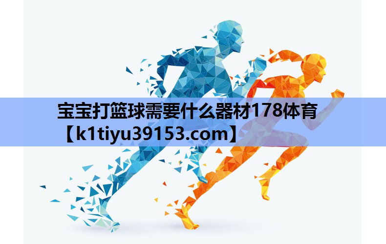 宝宝打篮球需要什么器材178体育