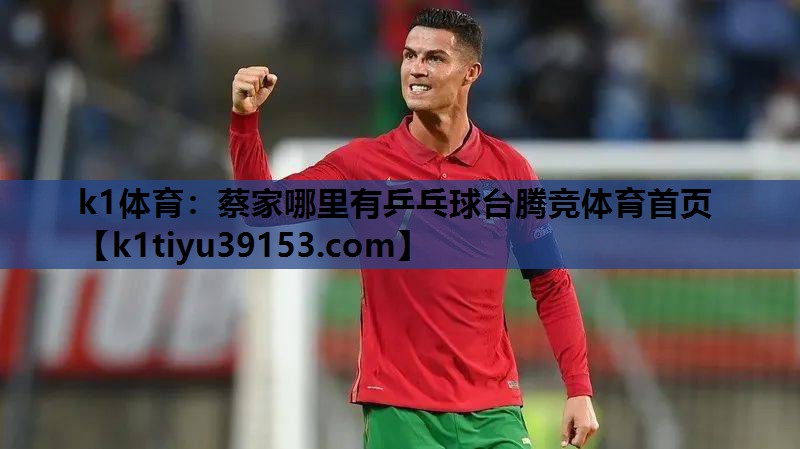 k1体育：蔡家哪里有乒乓球台腾竞体育首页