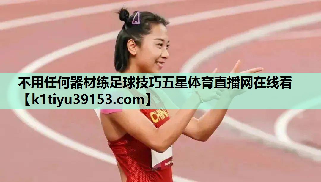 不用任何器材练足球技巧五星体育直播网在线看