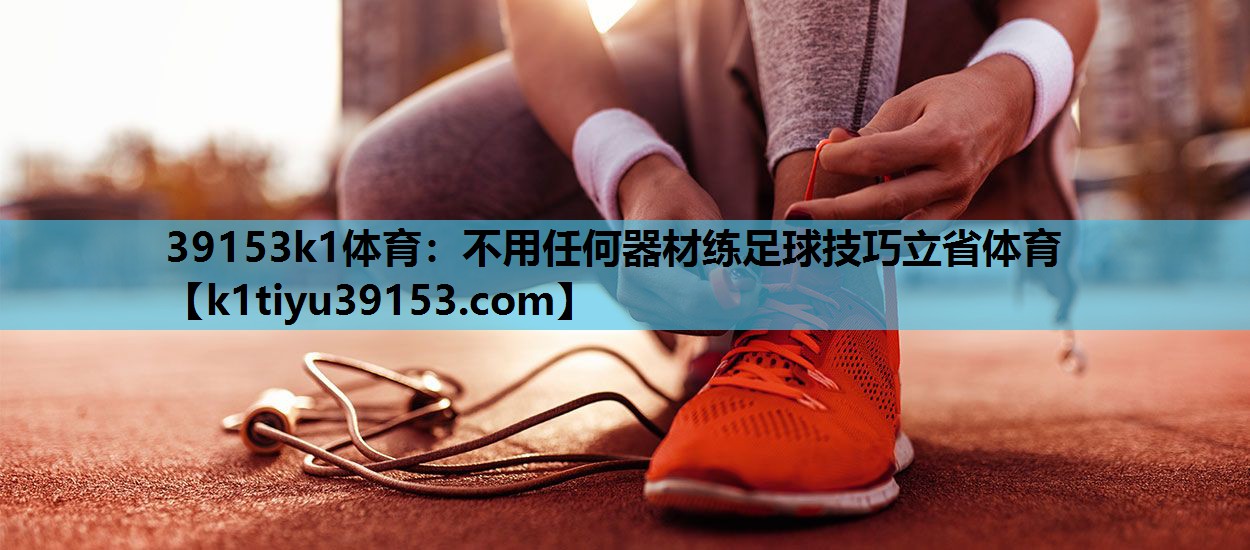 39153k1体育：不用任何器材练足球技巧立省体育