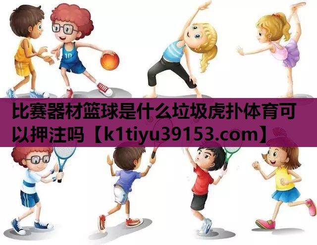 比赛器材篮球是什么垃圾虎扑体育可以押注吗