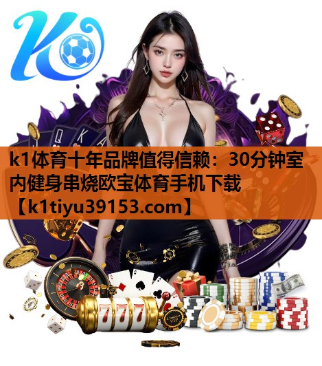 k1体育十年品牌值得信赖：30分钟室内健身串烧欧宝体育手机下载