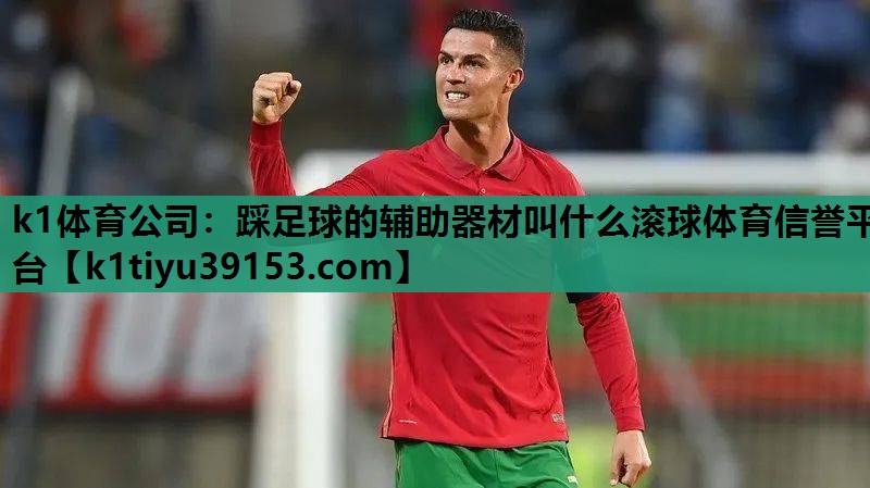 k1体育公司：踩足球的辅助器材叫什么滚球体育信誉平台